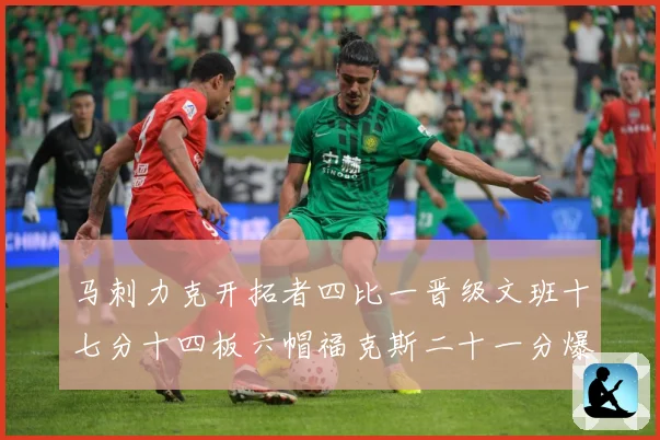 马刺力克开拓者四比一晋级文班十七分十四板六帽福克斯二十一分爆赛场复盘-深度解析