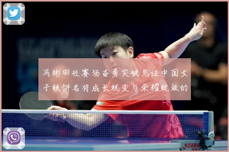 冯彬田径赛场奋勇突破见证中国女子铁饼名将成长蜕变与荣耀绽放的精彩征程解析-深度解析
