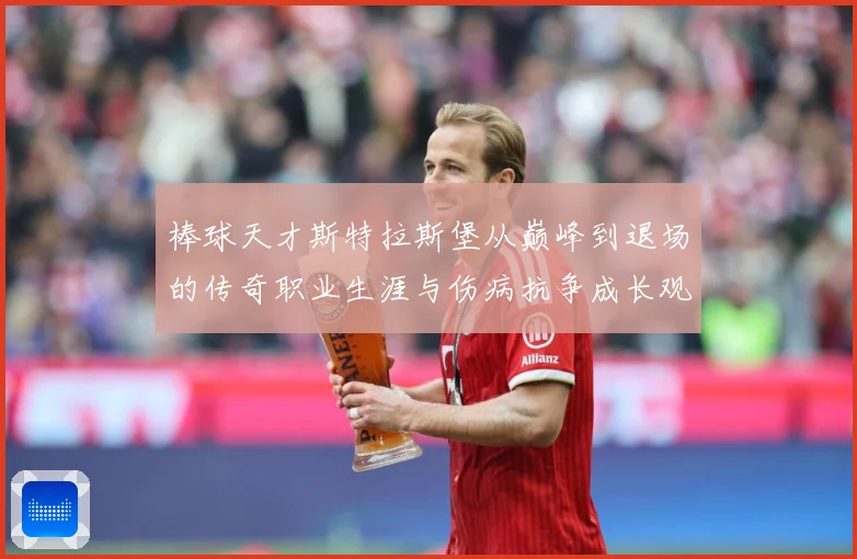 棒球天才斯特拉斯堡从巅峰到退场的传奇职业生涯与伤病抗争成长观察-深度解析