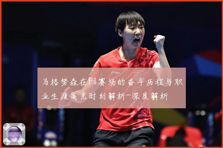 马格努森在F1赛场的奋斗历程与职业生涯高光时刻解析-深度解析