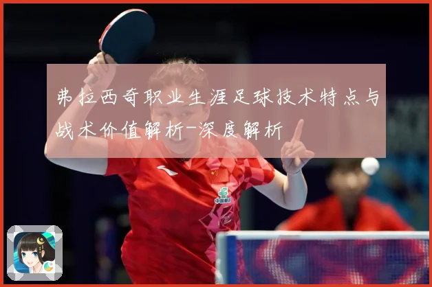 弗拉西奇职业生涯足球技术特点与战术价值解析-深度解析