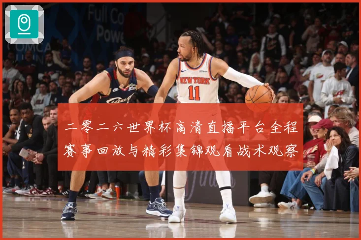二零二六世界杯高清直播平台全程赛事回放与精彩集锦观看战术观察-深度解析