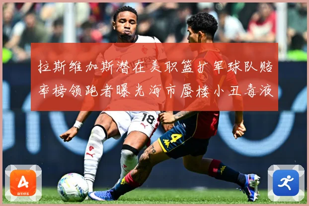 拉斯维加斯潜在美职篮扩军球队赔率榜领跑者曝光海市蜃楼小丑毒液赛场复盘-深度解析