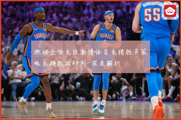 燃动全场竞技激情体育竞猜胜负策略乐趣数据研判-深度解析