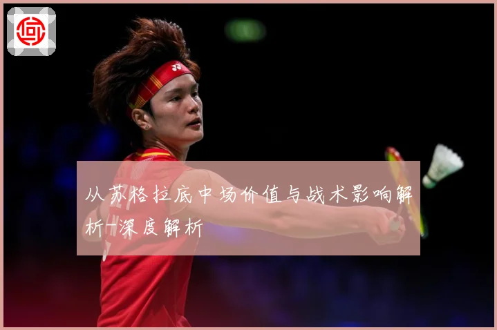 从苏格拉底中场价值与战术影响解析-深度解析