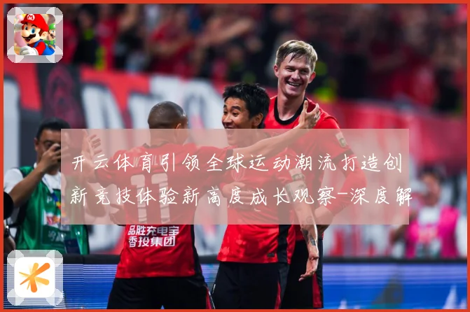 开云体育引领全球运动潮流打造创新竞技体验新高度成长观察-深度解析