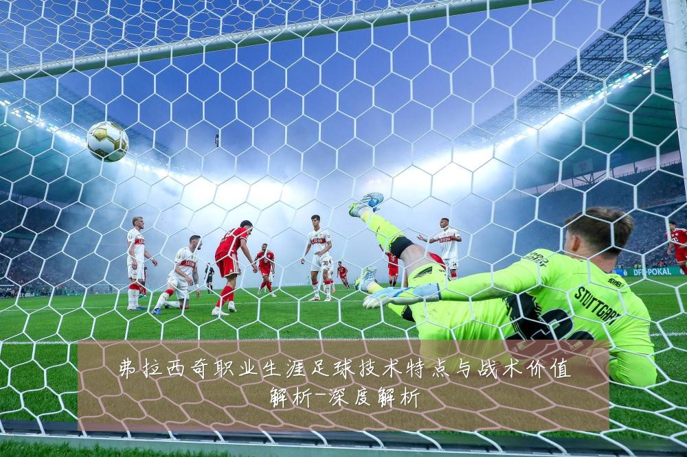 弗拉西奇职业生涯足球技术特点与战术价值解析-深度解析