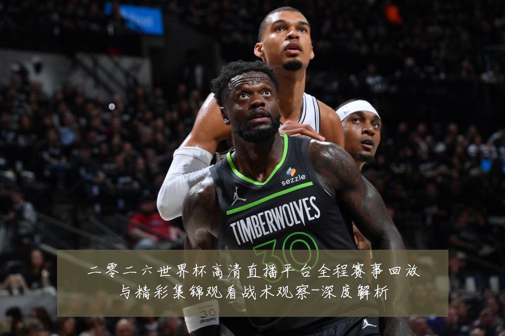 二零二六世界杯高清直播平台全程赛事回放与精彩集锦观看战术观察-深度解析