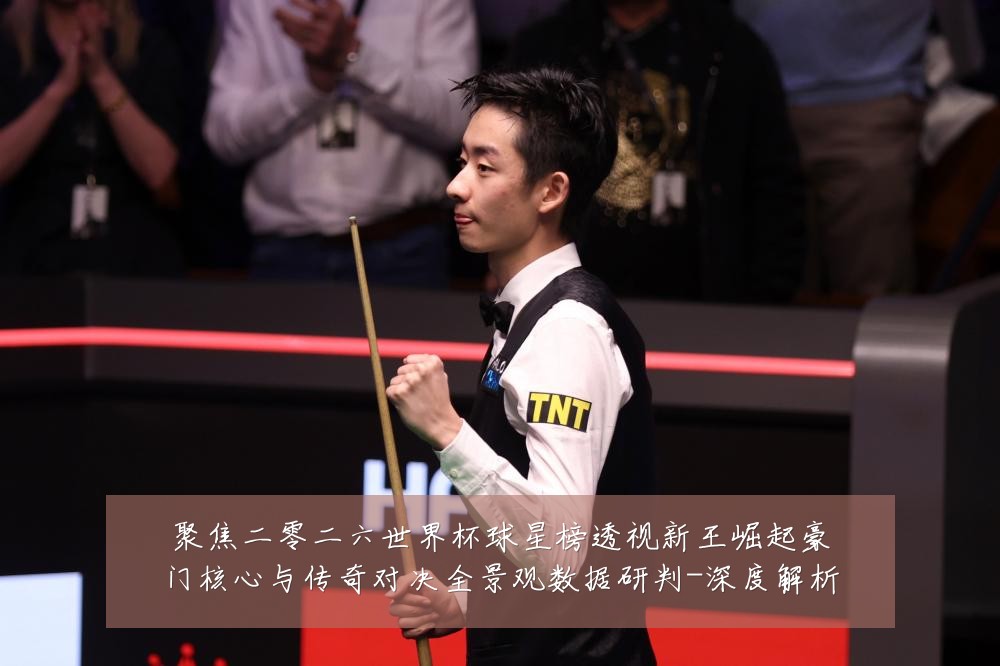 聚焦二零二六世界杯球星榜透视新王崛起豪门核心与传奇对决全景观数据研判-深度解析