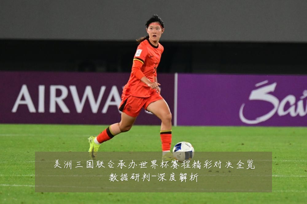 美洲三国联合承办世界杯赛程精彩对决全览数据研判-深度解析