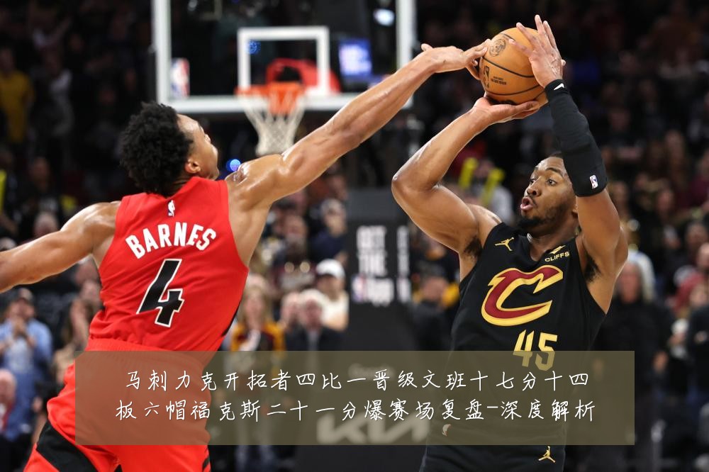 马刺力克开拓者四比一晋级文班十七分十四板六帽福克斯二十一分爆赛场复盘-深度解析