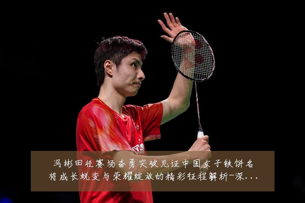 冯彬田径赛场奋勇突破见证中国女子铁饼名将成长蜕变与荣耀绽放的精彩征程解析-深度解析