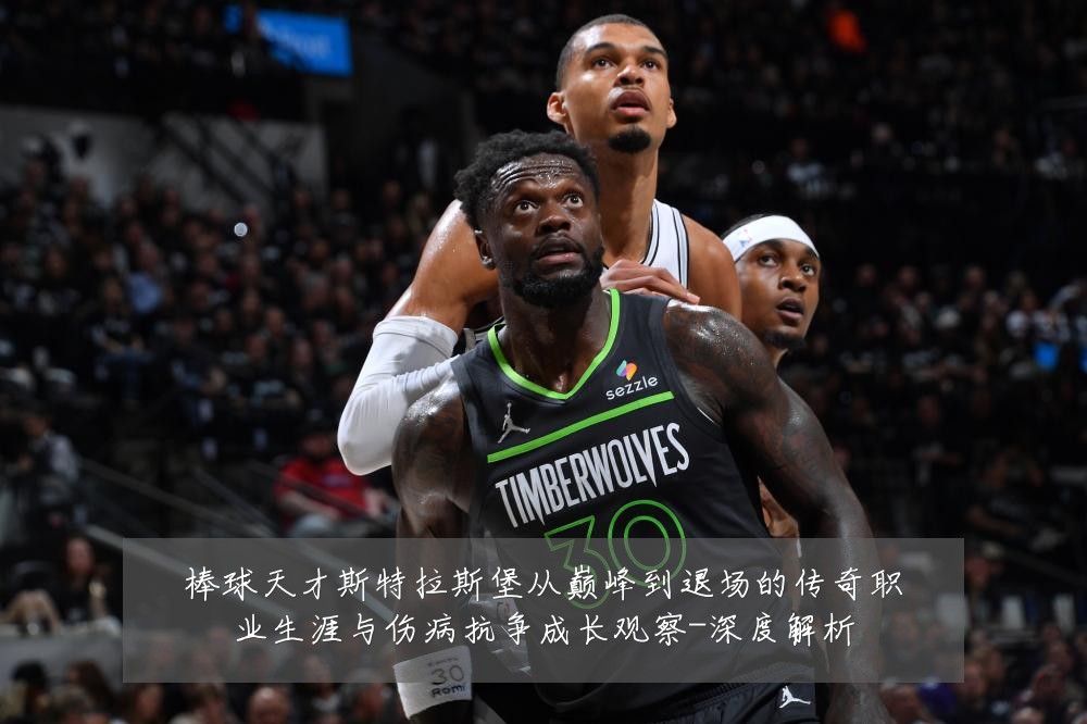 棒球天才斯特拉斯堡从巅峰到退场的传奇职业生涯与伤病抗争成长观察-深度解析