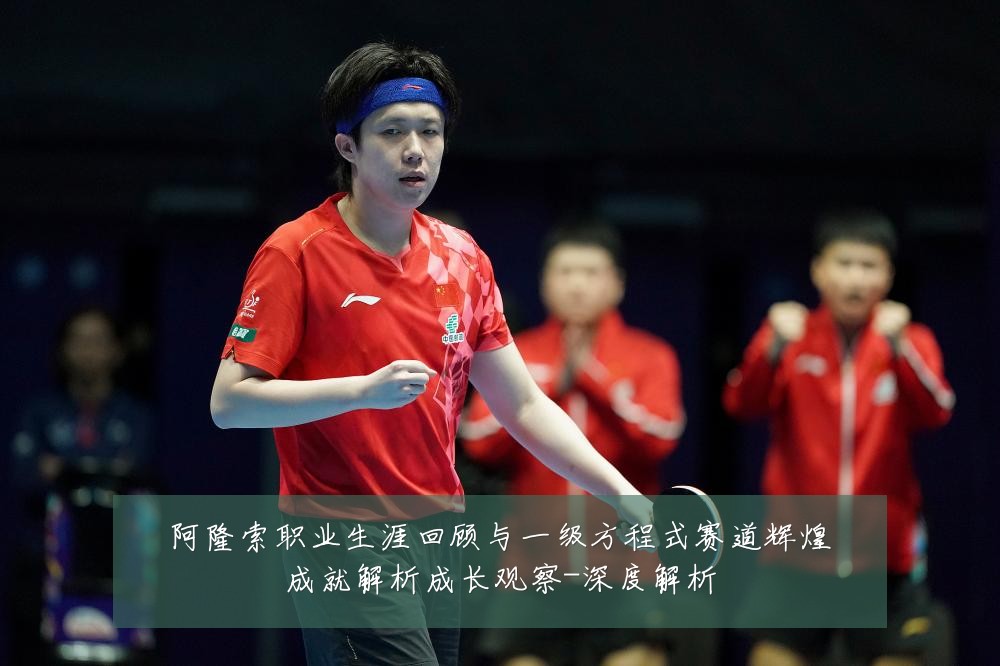 阿隆索职业生涯回顾与一级方程式赛道辉煌成就解析成长观察-深度解析