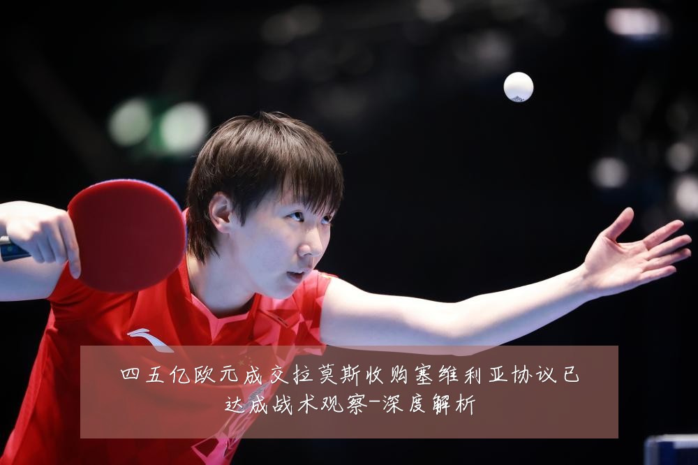 四五亿欧元成交拉莫斯收购塞维利亚协议已达成战术观察-深度解析